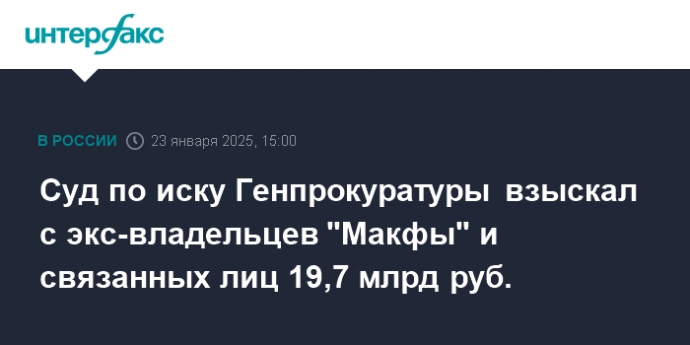 Суд по иску Генпрокуратуры взыскал с экс-владельцев "Макфы" и связанных лиц 19,7 млрд руб.