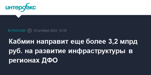 Кабмин направит еще более 3,2 млрд руб. на развитие инфраструктуры в регионах ДФО