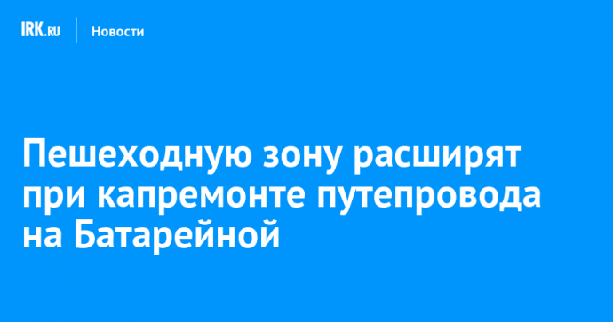 Пешеходную зону расширят при капремонте путепровода на Батарейной