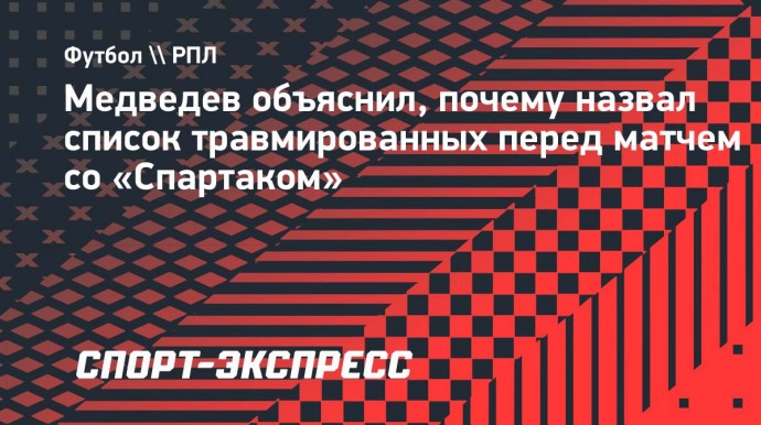 Медведев объяснил, почему назвал список травмированных перед матчем со «Спартаком»