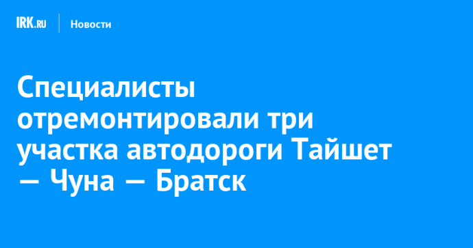 Специалисты отремонтировали три участка автодороги Тайшет — Чуна — Братск