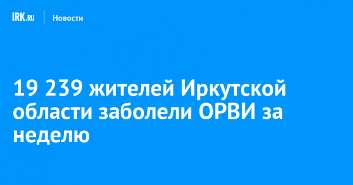 19 239 жителей Иркутской области заболели ОРВИ за неделю