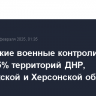 Российские военные контролируют около 75% территорий ДНР, Запорожской и Херсонской областей