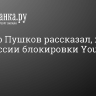 Сенатор Пушков рассказал, ждать ли в России блокировки YouTube