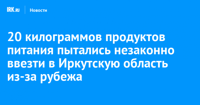 20 килограммов продуктов питания пытались незаконно ввезти в Иркутскую область из-за рубежа