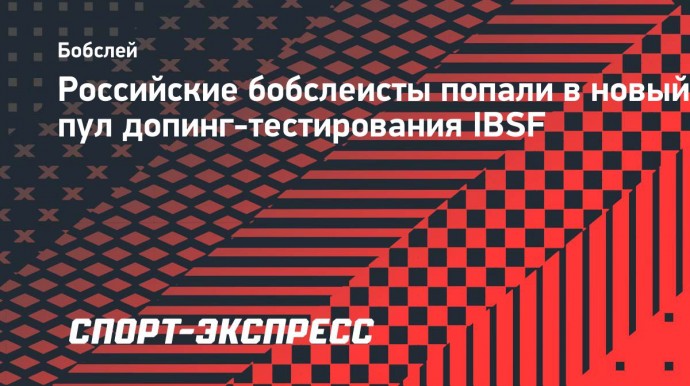 Российские бобслеисты попали в новый пул допинг-тестирования IBSF