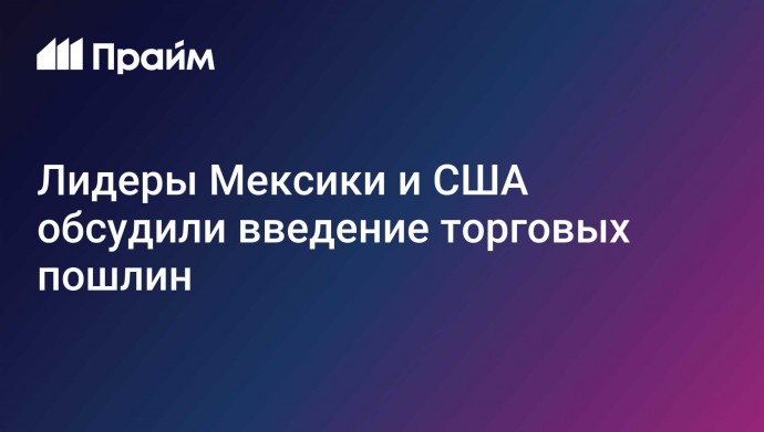 Лидеры Мексики и США обсудили введение торговых пошлин