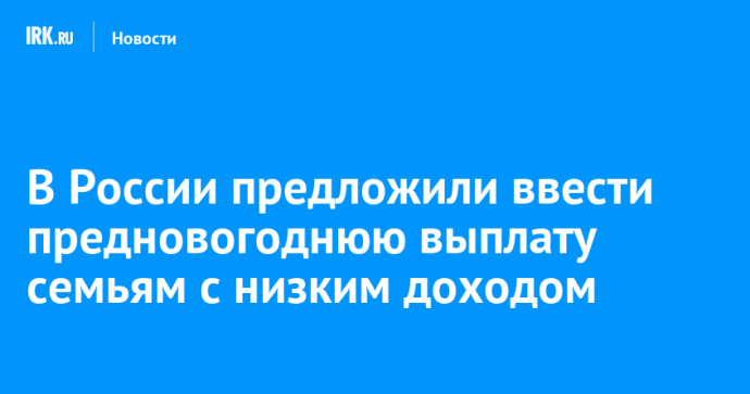 В России предложили ввести предновогоднюю выплату семьям с низким доходом