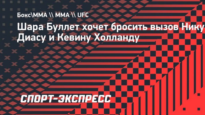 Шара Буллет: «Хочу подраться с Ником Диасом»