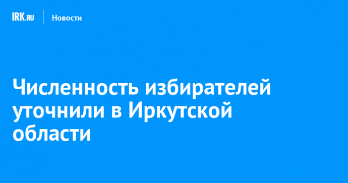 Численность избирателей уточнили в Иркутской области