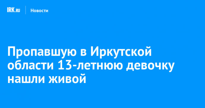 Пропавшую в Иркутской области 13-летнюю девочку нашли живой