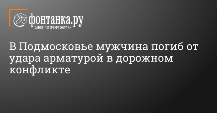 В Подмосковье мужчина погиб от удара арматурой в дорожном конфликте