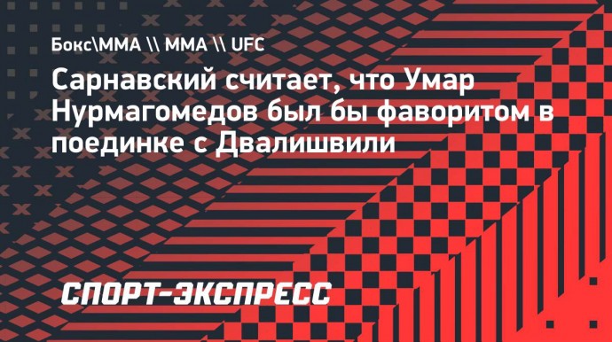 Сарнавский считает, что Умар Нурмагомедов был бы фаворитом в поединке с Двалишвили