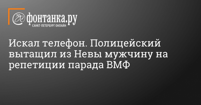 Искал телефон. Полицейский вытащил из Невы мужчину на репетиции парада ВМФ