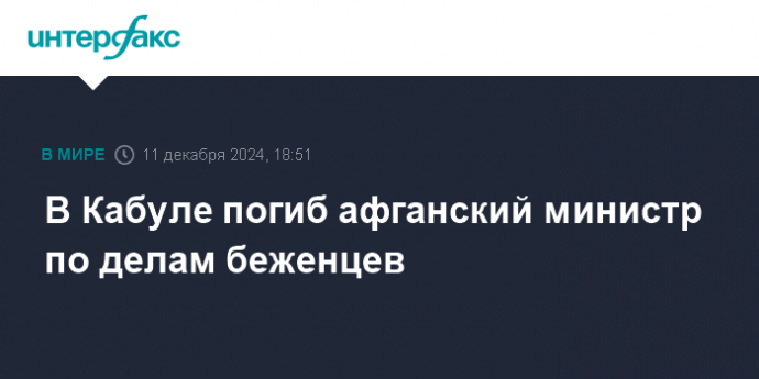 В Кабуле погиб афганский министр по делам беженцев