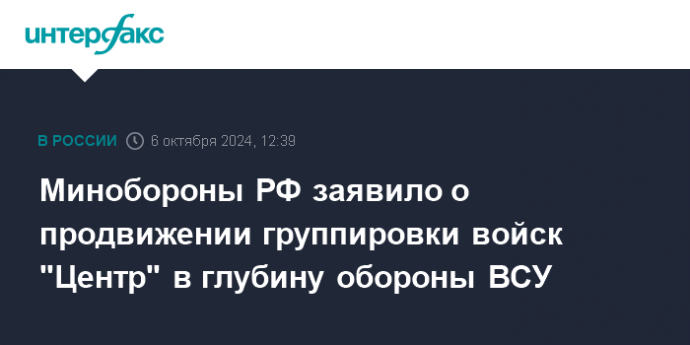 Минобороны РФ заявило о продвижении группировки войск "Центр" в глубину обороны ВСУ