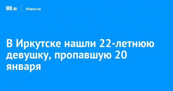 В Иркутске нашли 22-летнюю девушку, пропавшую 20 января