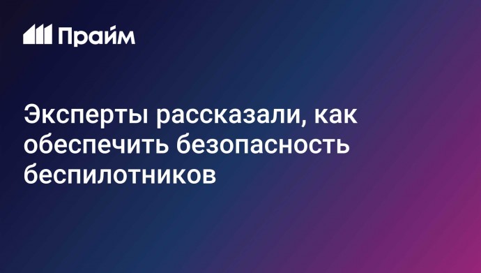 Эксперты рассказали, как обеспечить безопасность беспилотников