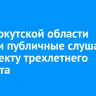 В ЗС Иркутской области прошли публичные слушания по проекту трехлетнего бюджета