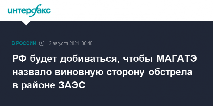 РФ будет добиваться, чтобы МАГАТЭ назвало виновную сторону обстрела в районе ЗАЭС