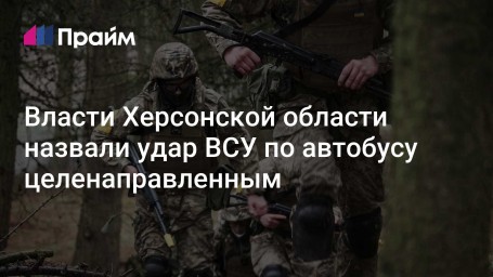 Власти Херсонской области назвали удар ВСУ по автобусу целенаправленным