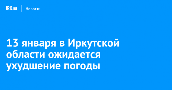 13 января в Иркутской области ожидается ухудшение погоды