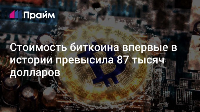 Стоимость биткоина впервые в истории превысила 87 тысяч долларов