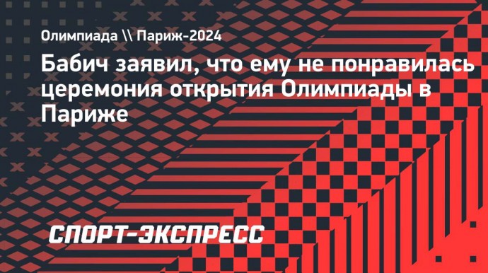 Бабич заявил, что ему не понравилась церемония открытия Олимпиады в Париже