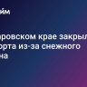 В Хабаровском крае закрыли три аэропорта из-за снежного циклона