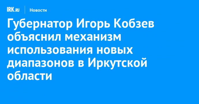 Губернатор Игорь Кобзев объяснил механизм использования новых диапазонов в Иркутской области