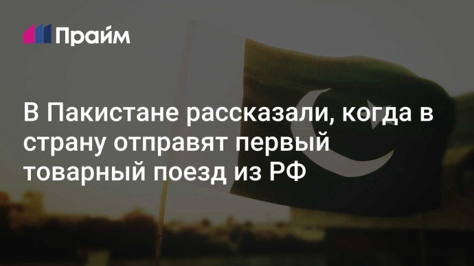 В Пакистане рассказали, когда в страну отправят первый товарный поезд из РФ