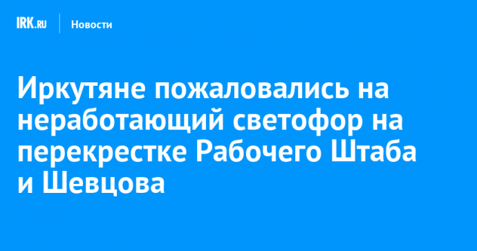 Иркутяне пожаловались на неработающий светофор на перекрестке Рабочего Штаба и Шевцова