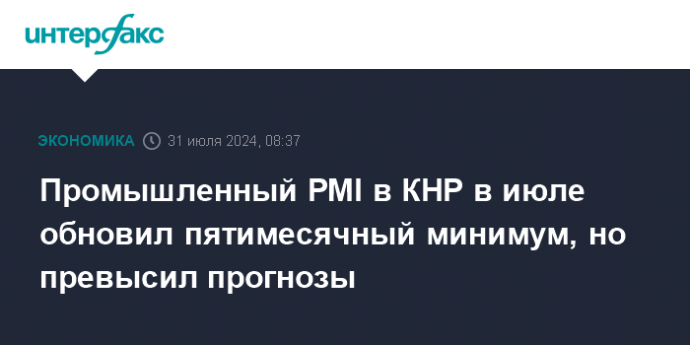 Промышленный PMI в КНР в июле обновил пятимесячный минимум, но превысил прогнозы