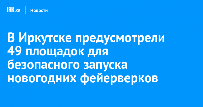 В Иркутске предусмотрели 49 площадок для безопасного запуска новогодних фейерверков