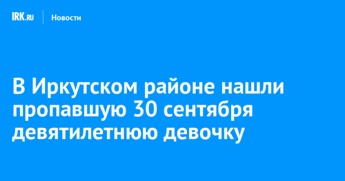 В Иркутском районе нашли пропавшую 30 сентября девятилетнюю девочку