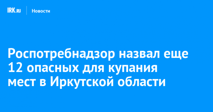 Роспотребнадзор назвал еще 12 опасных для купания мест в Иркутской области