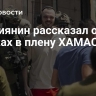 Россиянин рассказал о пытках в плену ХАМАС