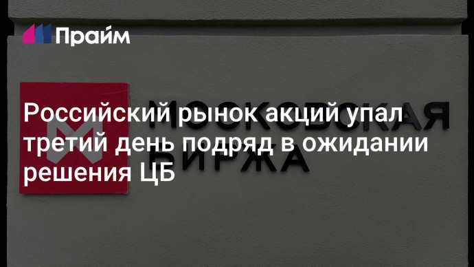 Российский рынок акций упал третий день подряд в ожидании решения ЦБ