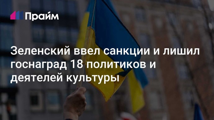 Зеленский ввел санкции и лишил госнаград 18 политиков и деятелей культуры