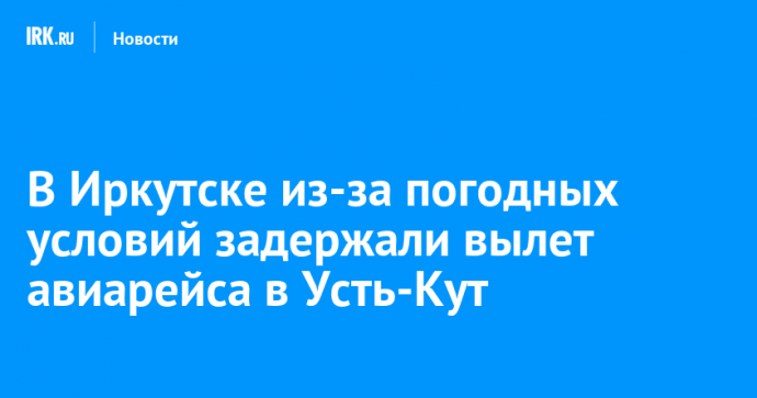 В Иркутске из-за погодных условий задержали вылет авиарейса в Усть-Кут