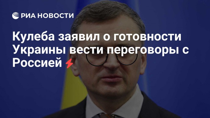 Кулеба заявил о готовности Украины вести переговоры с Россией