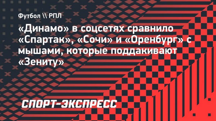 «Динамо» в соцсетях сравнило «Спартак», «Сочи» и «Оренбург» с мышами, которые поддакивают «Зениту»