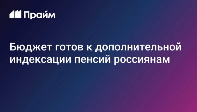 Бюджет готов к дополнительной индексации пенсий россиянам