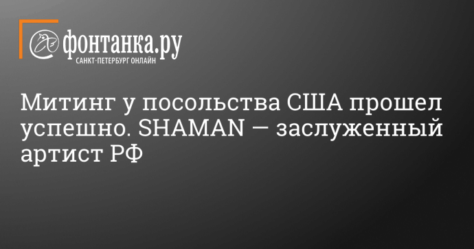 Митинг у посольства США прошел успешно. SHAMAN — заслуженный артист РФ