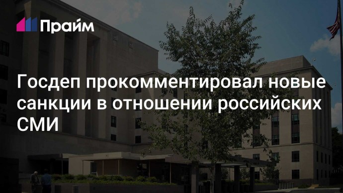 Госдеп прокомментировал новые санкции в отношении российских СМИ