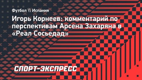 Корнеев: «Очень надеюсь, что Арсен начнет давать статистику в новом сезоне»