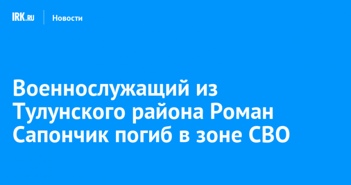 Военнослужащий из Тулунского района Роман Сапончик погиб в зоне СВО