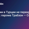 Санкции в Турции не перекроют запуск парома Трабзон — Сочи