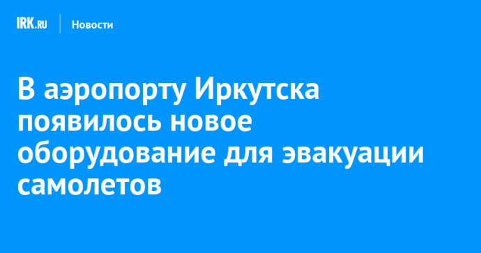 В аэропорту Иркутска появилось новое оборудование для эвакуации самолетов