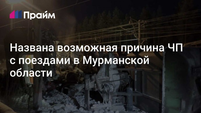 Названа возможная причина ЧП с поездами в Мурманской области